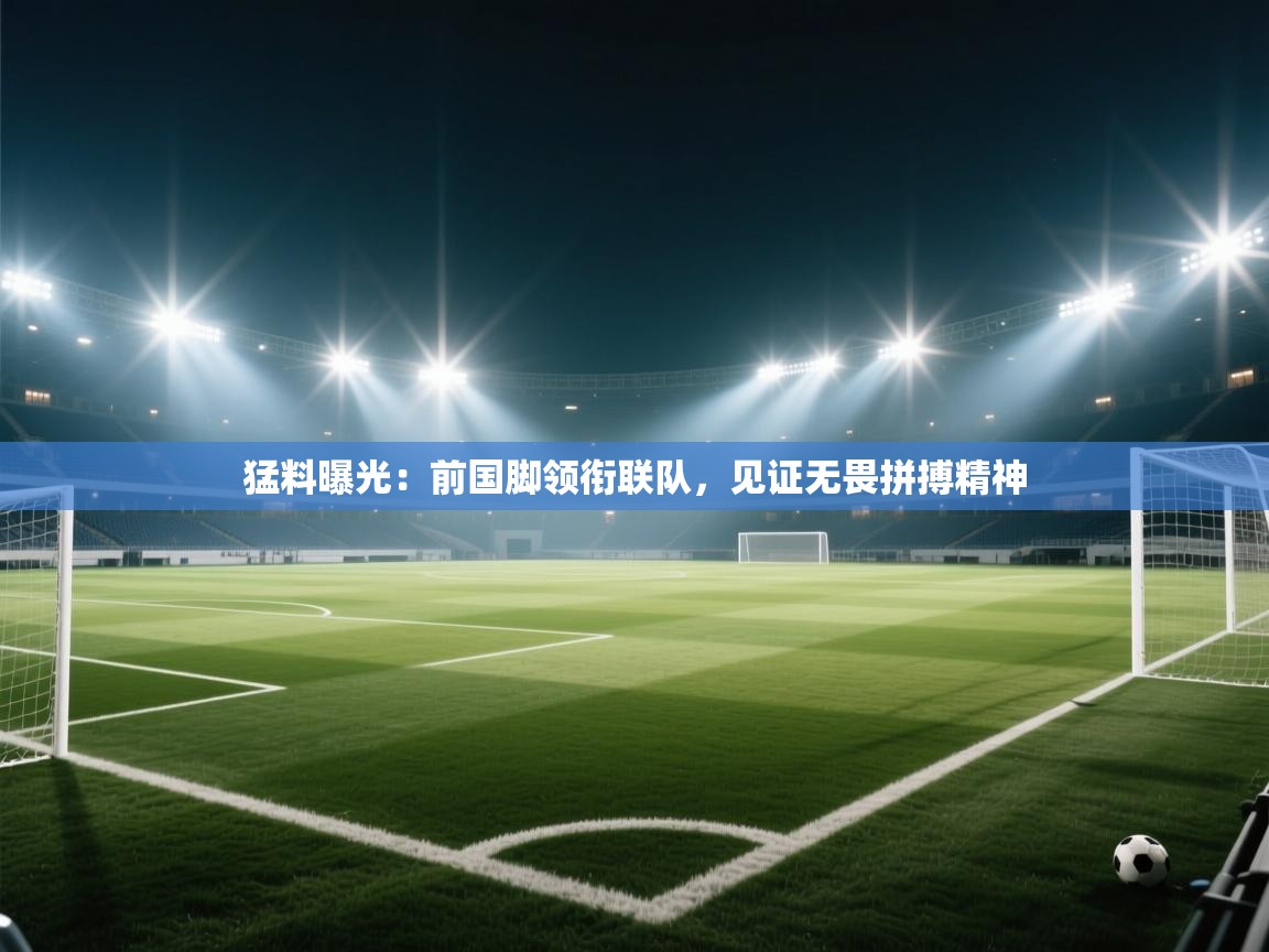 猛料曝光：前国脚领衔联队，见证无畏拼搏精神  第2张