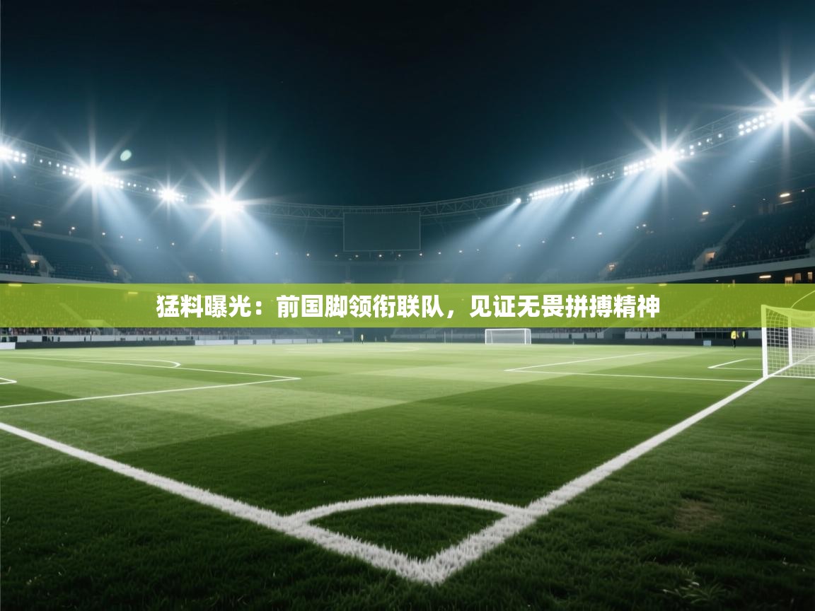 猛料曝光：前国脚领衔联队，见证无畏拼搏精神  第1张