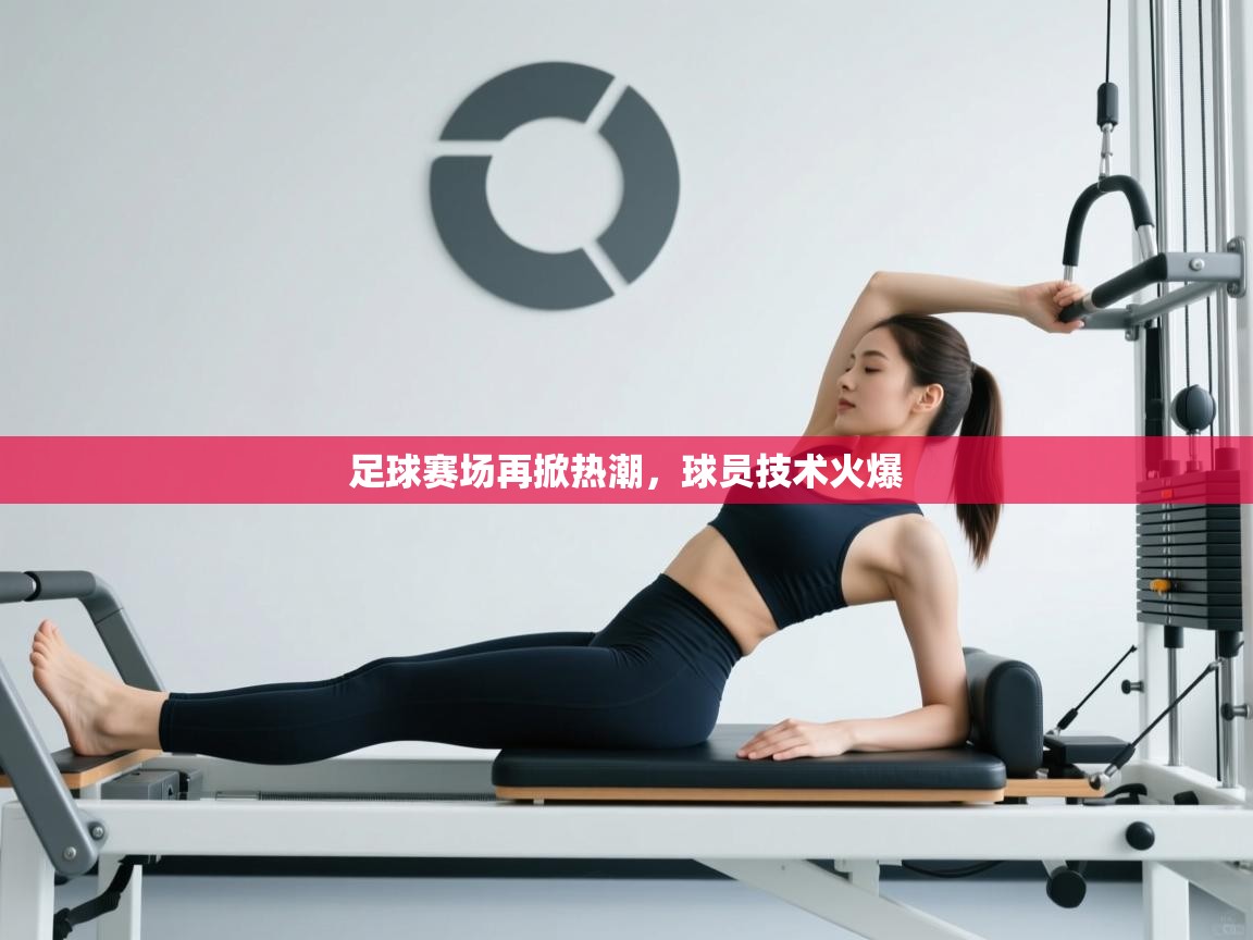 足球赛场再掀热潮，球员技术火爆  第1张