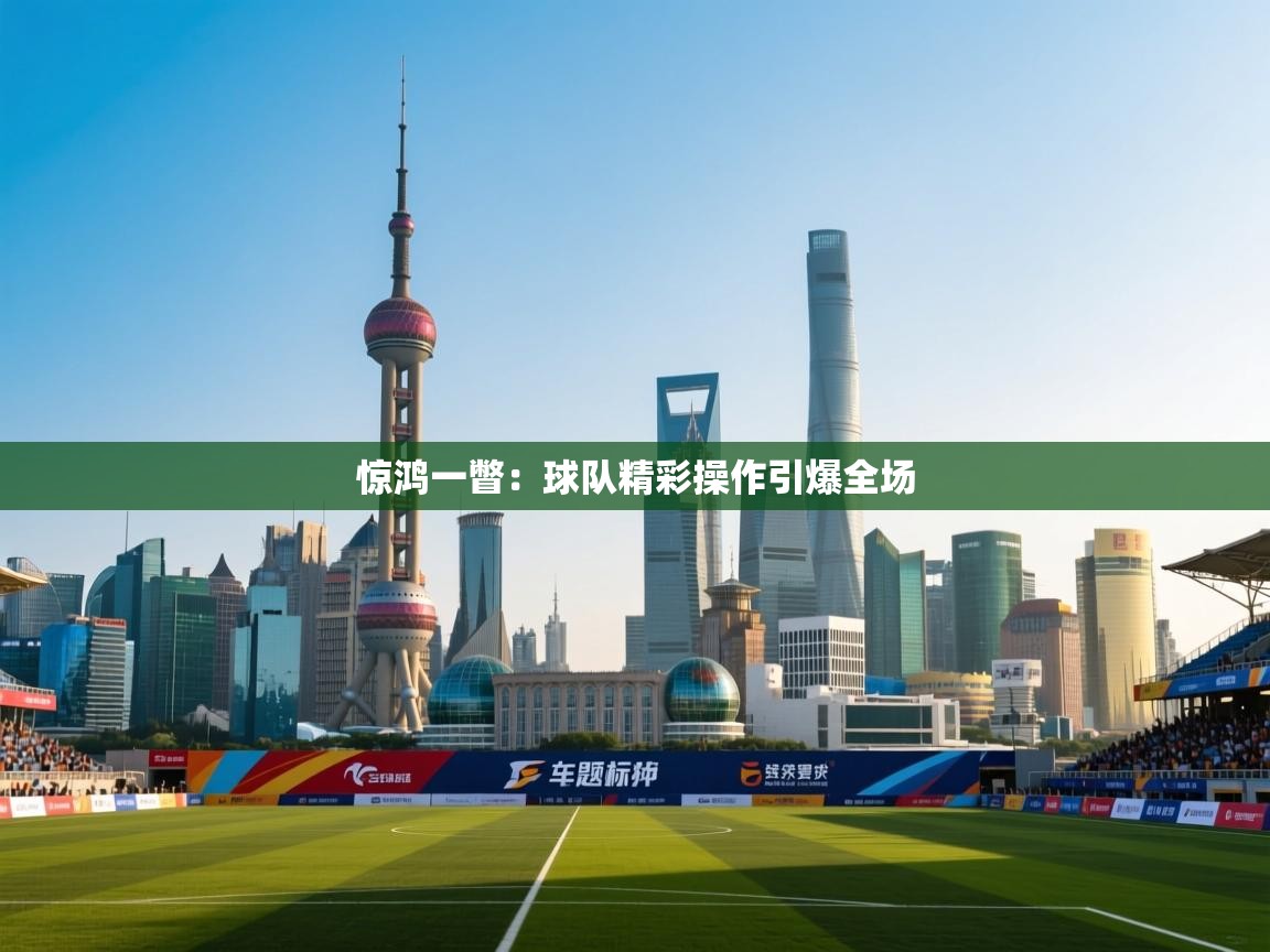 惊鸿一瞥：球队精彩操作引爆全场  第1张