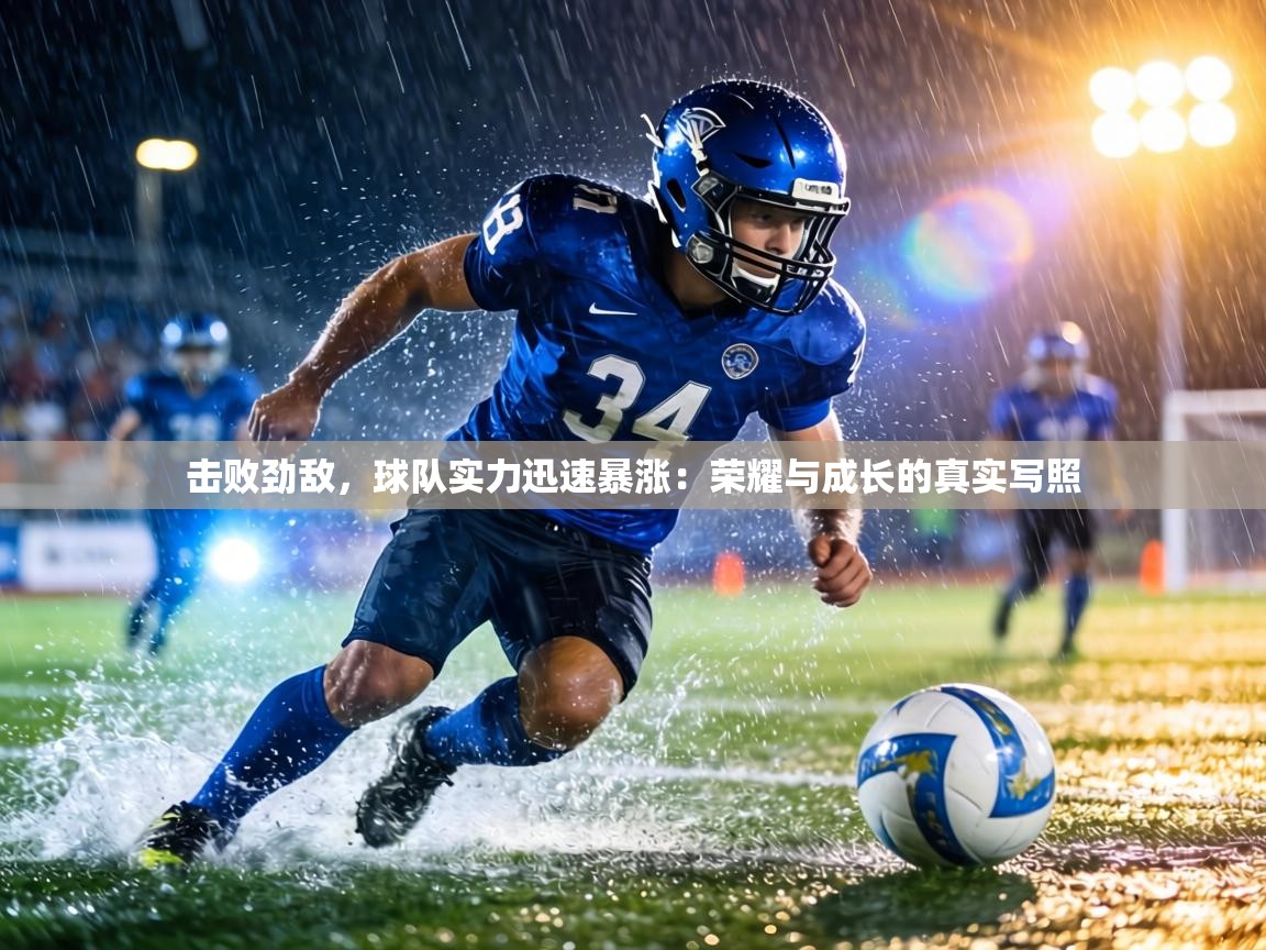 击败劲敌,球队实力迅速暴涨:荣耀与成长的真实写照 第1张